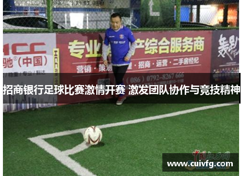 招商银行足球比赛激情开赛 激发团队协作与竞技精神