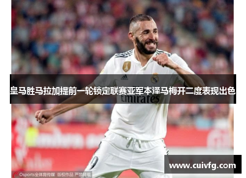 皇马胜马拉加提前一轮锁定联赛亚军本泽马梅开二度表现出色