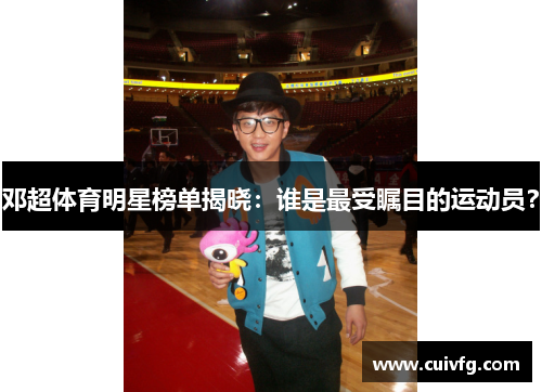 邓超体育明星榜单揭晓：谁是最受瞩目的运动员？
