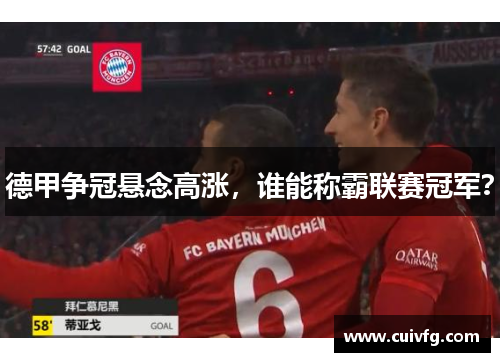 德甲争冠悬念高涨，谁能称霸联赛冠军？
