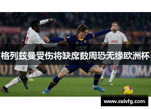 格列兹曼受伤将缺席数周恐无缘欧洲杯