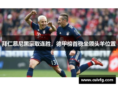 拜仁慕尼黑豪取连胜，德甲榜首稳坐领头羊位置