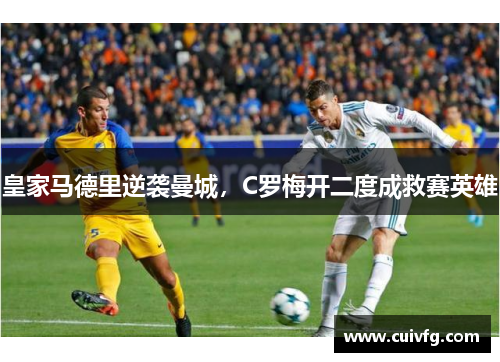 皇家马德里逆袭曼城，C罗梅开二度成救赛英雄