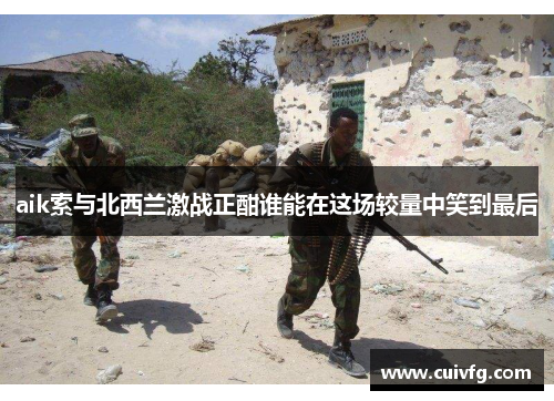 aik索与北西兰激战正酣谁能在这场较量中笑到最后