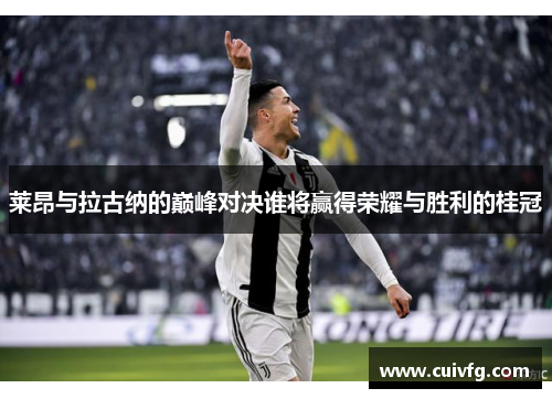 莱昂与拉古纳的巅峰对决谁将赢得荣耀与胜利的桂冠