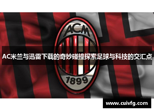 AC米兰与迅雷下载的奇妙碰撞探索足球与科技的交汇点