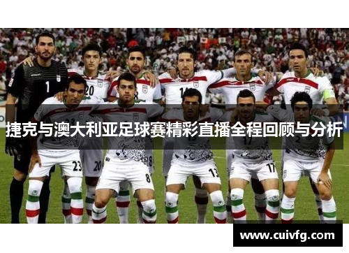 捷克与澳大利亚足球赛精彩直播全程回顾与分析