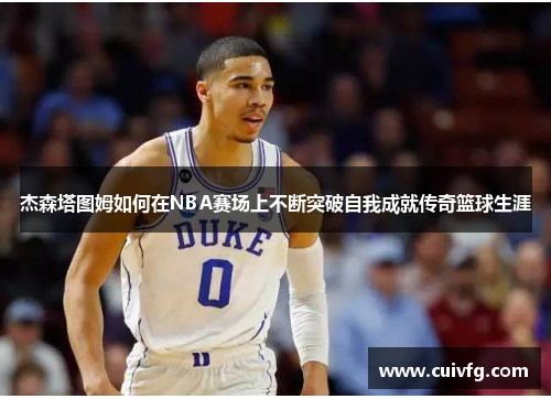 杰森塔图姆如何在NBA赛场上不断突破自我成就传奇篮球生涯