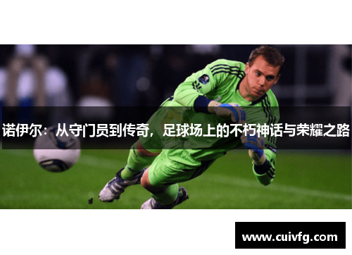 诺伊尔：从守门员到传奇，足球场上的不朽神话与荣耀之路