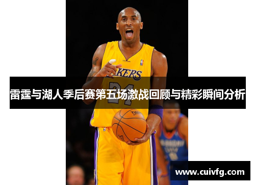 雷霆与湖人季后赛第五场激战回顾与精彩瞬间分析